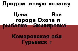 Продам  новую палатку › Цена ­ 10 000 - Все города Охота и рыбалка » Экипировка   . Кемеровская обл.,Гурьевск г.